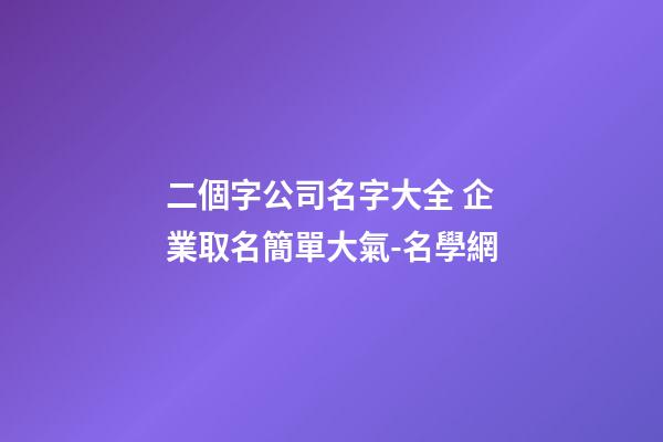 二個字公司名字大全 企業取名簡單大氣-名學網-第1張-公司起名-玄機派
